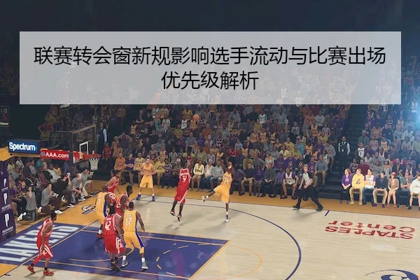 联赛转会窗新规影响选手流动与比赛出场优先级解析